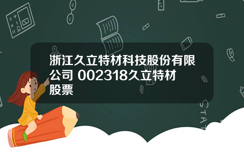 浙江久立特材科技股份有限公司 002318久立特材股票